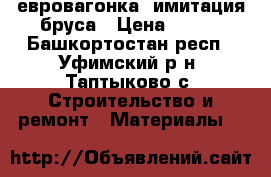 евровагонка  имитация бруса › Цена ­ 150 - Башкортостан респ., Уфимский р-н, Таптыково с. Строительство и ремонт » Материалы   